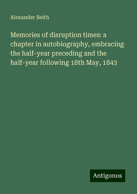 Alexander Beith: Memories of disruption times: a chapter in autobiography, embracing the half-year preceding and the half-year following 18th May, 1843, Buch