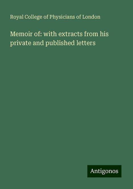 Royal College Of Physicians Of London: Memoir of: with extracts from his private and published letters, Buch