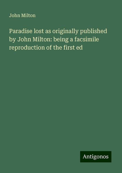 John Milton: Paradise lost as originally published by John Milton: being a facsimile reproduction of the first ed, Buch