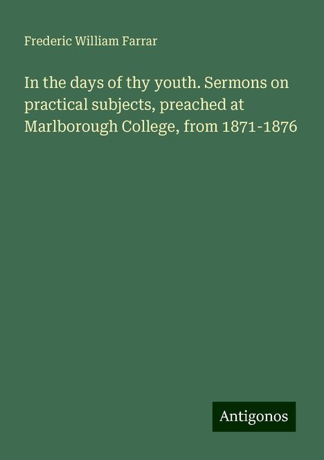 Frederic William Farrar: In the days of thy youth. Sermons on practical subjects, preached at Marlborough College, from 1871-1876, Buch