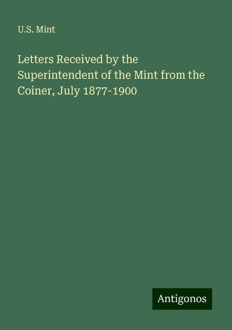 U. S. Mint: Letters Received by the Superintendent of the Mint from the Coiner, July 1877-1900, Buch