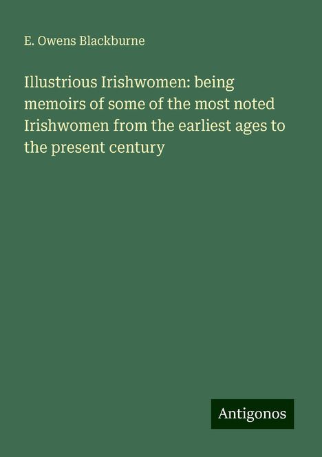 E. Owens Blackburne: Illustrious Irishwomen: being memoirs of some of the most noted Irishwomen from the earliest ages to the present century, Buch