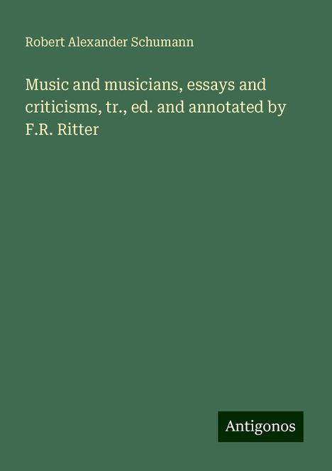 Robert Alexander Schumann: Music and musicians, essays and criticisms, tr., ed. and annotated by F.R. Ritter, Buch