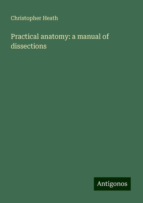 Christopher Heath: Practical anatomy: a manual of dissections, Buch