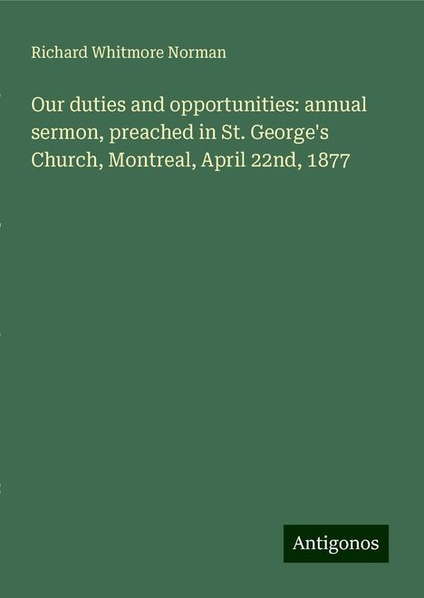 Richard Whitmore Norman: Our duties and opportunities: annual sermon, preached in St. George's Church, Montreal, April 22nd, 1877, Buch