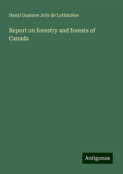 Henri Gustave Joly de Lotbinière: Report on forestry and forests of Canada, Buch