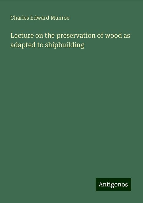 Charles Edward Munroe: Lecture on the preservation of wood as adapted to shipbuilding, Buch