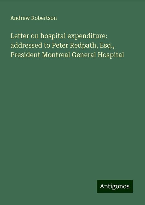 Andrew Robertson: Letter on hospital expenditure: addressed to Peter Redpath, Esq., President Montreal General Hospital, Buch