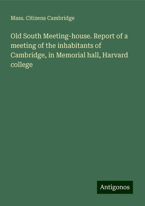 Mass. Citizens Cambridge: Old South Meeting-house. Report of a meeting of the inhabitants of Cambridge, in Memorial hall, Harvard college, Buch