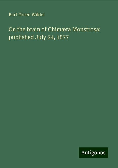 Burt Green Wilder: On the brain of Chimæra Monstrosa: published July 24, 1877, Buch