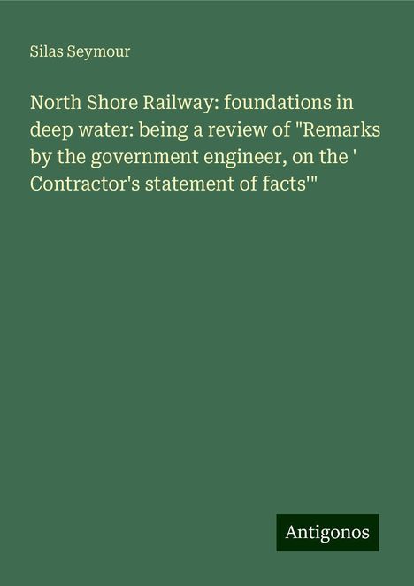 Silas Seymour: North Shore Railway: foundations in deep water: being a review of "Remarks by the government engineer, on the ' Contractor's statement of facts'", Buch