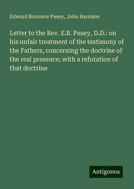 Edward Bouverie Pusey: Letter to the Rev. E.B. Pusey, D.D.: on his unfair treatment of the testimony of the Fathers, concerning the doctrine of the real presence; with a refutation of that doctrine, Buch