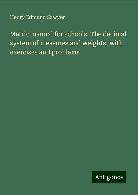 Henry Edmund Sawyer: Metric manual for schools. The decimal system of measures and weights, with exercises and problems, Buch