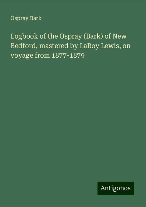 Ospray Bark: Logbook of the Ospray (Bark) of New Bedford, mastered by LaRoy Lewis, on voyage from 1877-1879, Buch