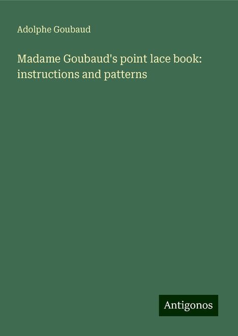 Adolphe Goubaud: Madame Goubaud's point lace book: instructions and patterns, Buch