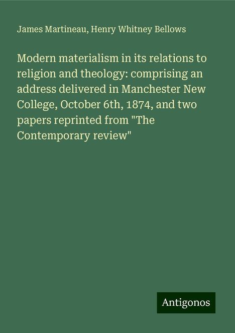 James Martineau: Modern materialism in its relations to religion and theology: comprising an address delivered in Manchester New College, October 6th, 1874, and two papers reprinted from "The Contemporary review", Buch