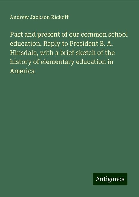 Andrew Jackson Rickoff: Past and present of our common school education. Reply to President B. A. Hinsdale, with a brief sketch of the history of elementary education in America, Buch