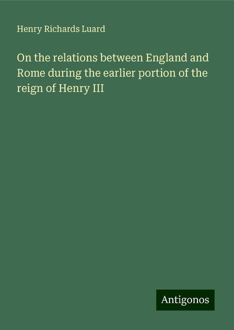 Henry Richards Luard: On the relations between England and Rome during the earlier portion of the reign of Henry III, Buch