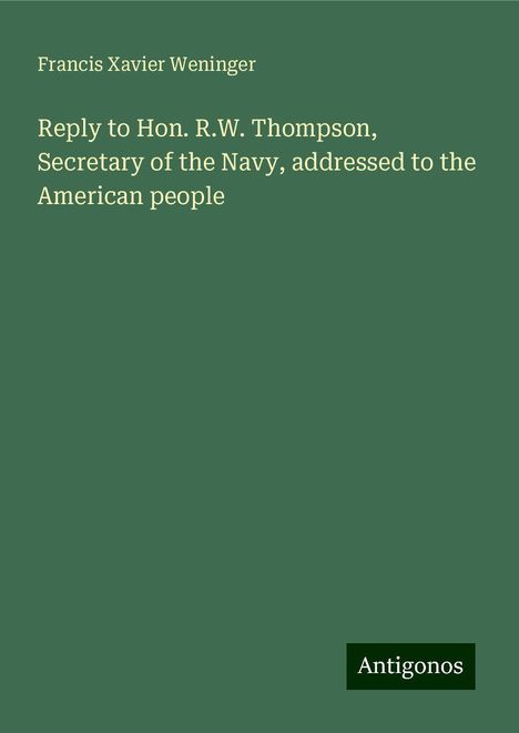 Francis Xavier Weninger: Reply to Hon. R.W. Thompson, Secretary of the Navy, addressed to the American people, Buch