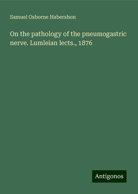 Samuel Osborne Habershon: On the pathology of the pneumogastric nerve. Lumleian lects., 1876, Buch