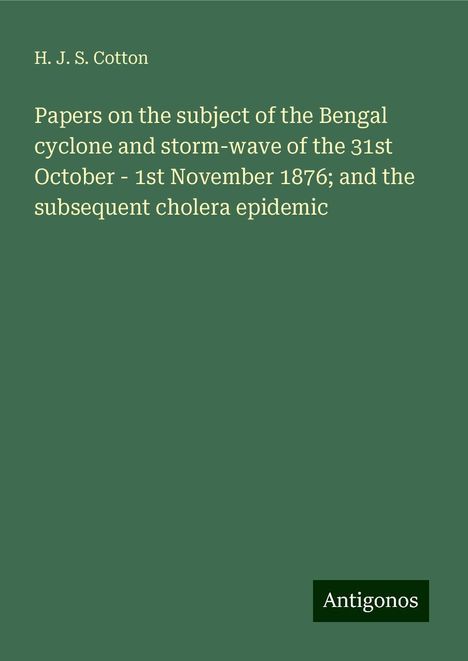 H. J. S. Cotton: Papers on the subject of the Bengal cyclone and storm-wave of the 31st October - 1st November 1876; and the subsequent cholera epidemic, Buch