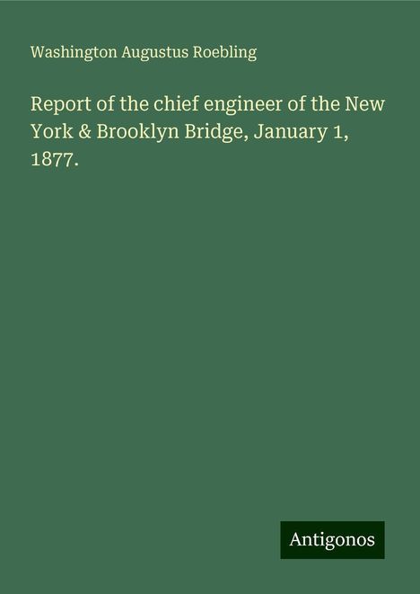 Washington Augustus Roebling: Report of the chief engineer of the New York &amp; Brooklyn Bridge, January 1, 1877., Buch