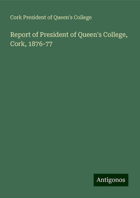 Cork President of Queen's College: Report of President of Queen's College, Cork, 1876-77, Buch