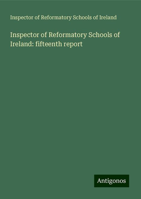 Inspector of Reformatory Schools of Ireland: Inspector of Reformatory Schools of Ireland: fifteenth report, Buch