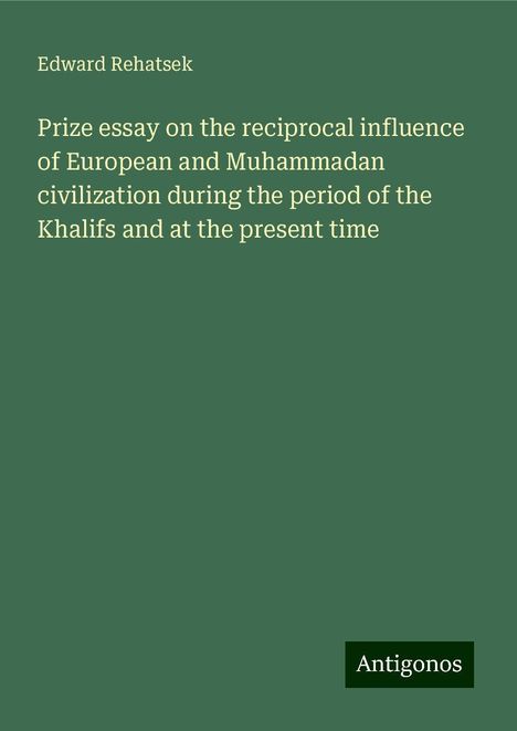 Edward Rehatsek: Prize essay on the reciprocal influence of European and Muhammadan civilization during the period of the Khalifs and at the present time, Buch