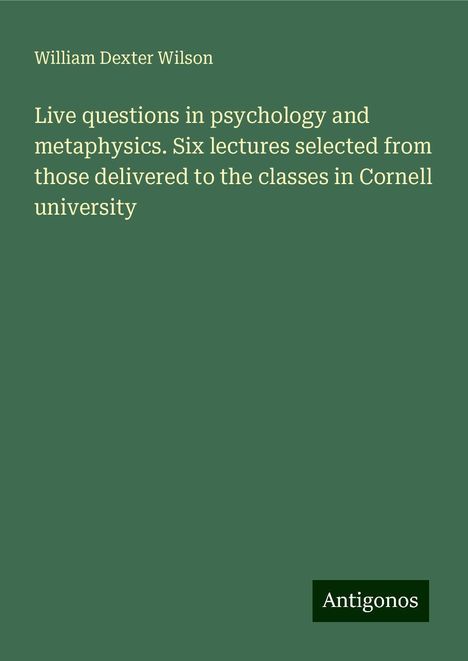 William Dexter Wilson: Live questions in psychology and metaphysics. Six lectures selected from those delivered to the classes in Cornell university, Buch