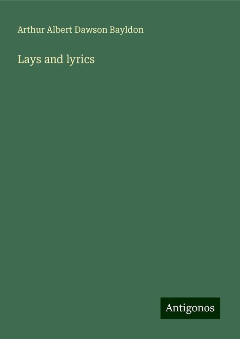 Arthur Albert Dawson Bayldon: Lays and lyrics, Buch