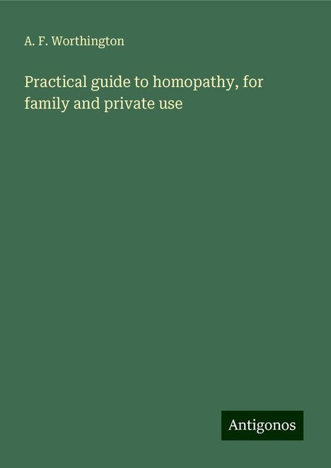 A. F. Worthington: Practical guide to homopathy, for family and private use, Buch