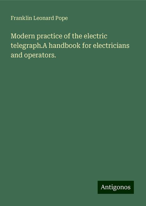 Franklin Leonard Pope: Modern practice of the electric telegraph.A handbook for electricians and operators., Buch