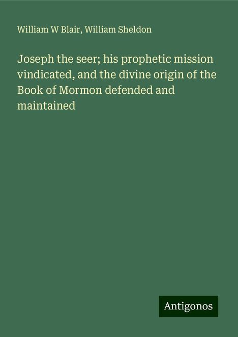 William W Blair: Joseph the seer; his prophetic mission vindicated, and the divine origin of the Book of Mormon defended and maintained, Buch