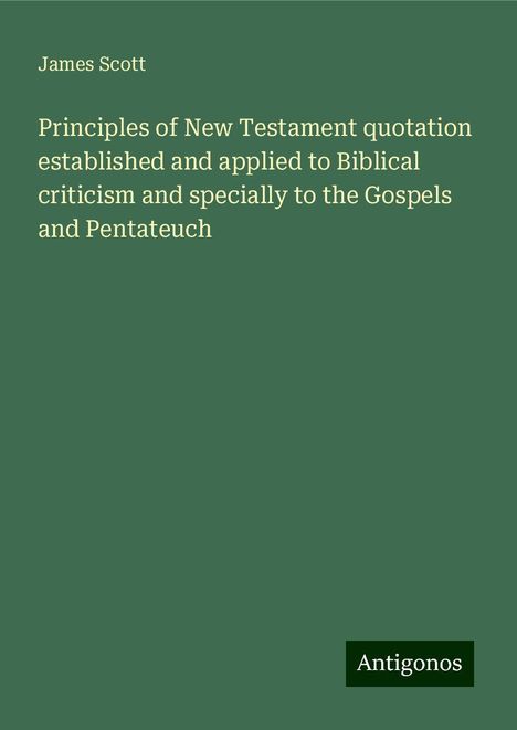 James Scott: Principles of New Testament quotation established and applied to Biblical criticism and specially to the Gospels and Pentateuch, Buch