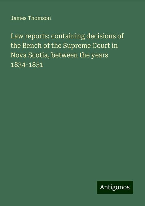 James Thomson: Law reports: containing decisions of the Bench of the Supreme Court in Nova Scotia, between the years 1834-1851, Buch