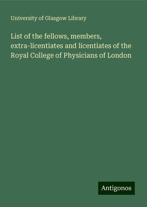 University Of Glasgow Library: List of the fellows, members, extra-licentiates and licentiates of the Royal College of Physicians of London, Buch