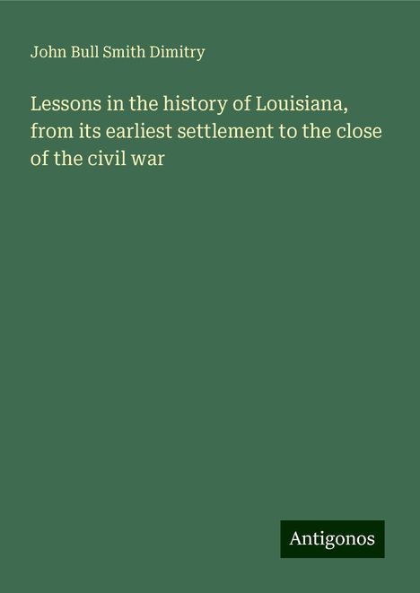 John Bull Smith Dimitry: Lessons in the history of Louisiana, from its earliest settlement to the close of the civil war, Buch