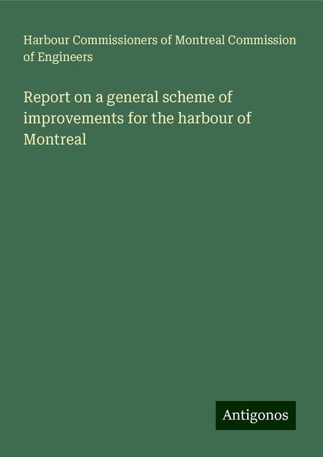 Harbour Commissioners of Montreal Commission of Engineers: Report on a general scheme of improvements for the harbour of Montreal, Buch