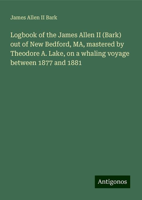 James Allen II Bark: Logbook of the James Allen II (Bark) out of New Bedford, MA, mastered by Theodore A. Lake, on a whaling voyage between 1877 and 1881, Buch