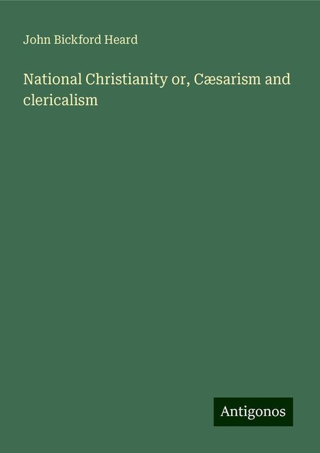 John Bickford Heard: National Christianity or, Cæsarism and clericalism, Buch