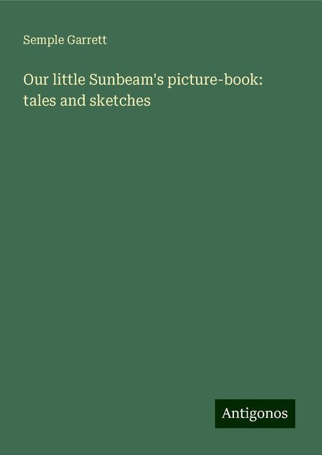 Semple Garrett: Our little Sunbeam's picture-book: tales and sketches, Buch