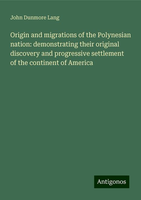 John Dunmore Lang: Origin and migrations of the Polynesian nation: demonstrating their original discovery and progressive settlement of the continent of America, Buch