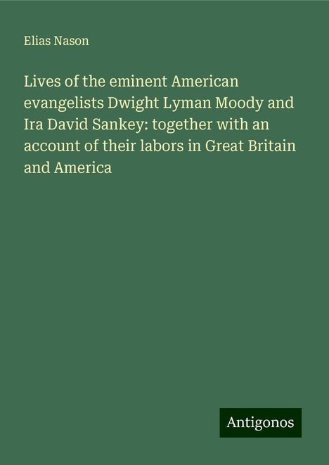 Elias Nason: Lives of the eminent American evangelists Dwight Lyman Moody and Ira David Sankey: together with an account of their labors in Great Britain and America, Buch