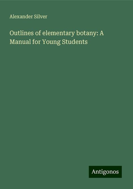 Alexander Silver: Outlines of elementary botany: A Manual for Young Students, Buch