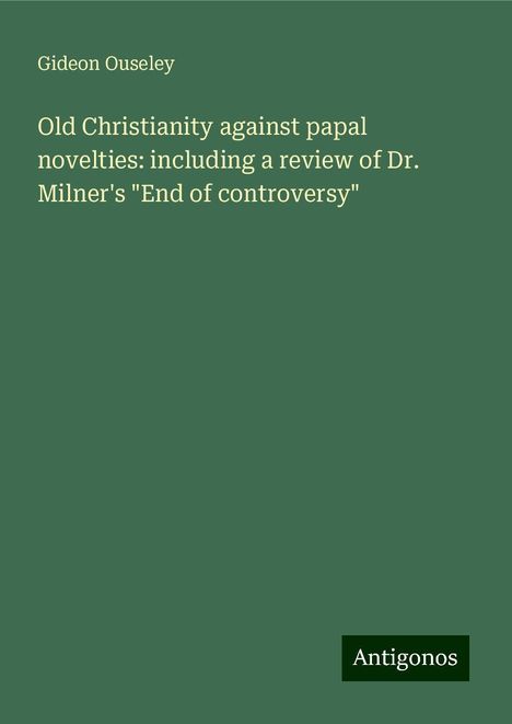 Gideon Ouseley: Old Christianity against papal novelties: including a review of Dr. Milner's "End of controversy", Buch