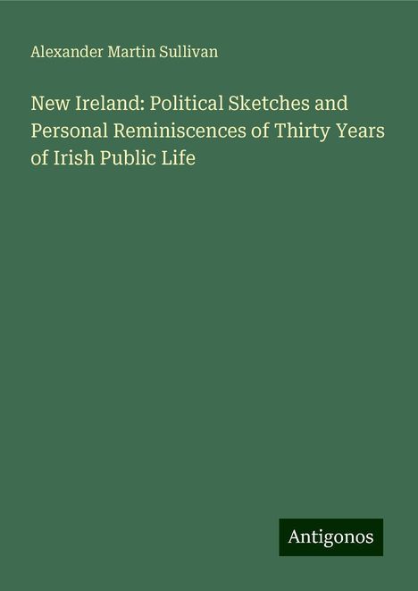 Alexander Martin Sullivan: New Ireland: Political Sketches and Personal Reminiscences of Thirty Years of Irish Public Life, Buch