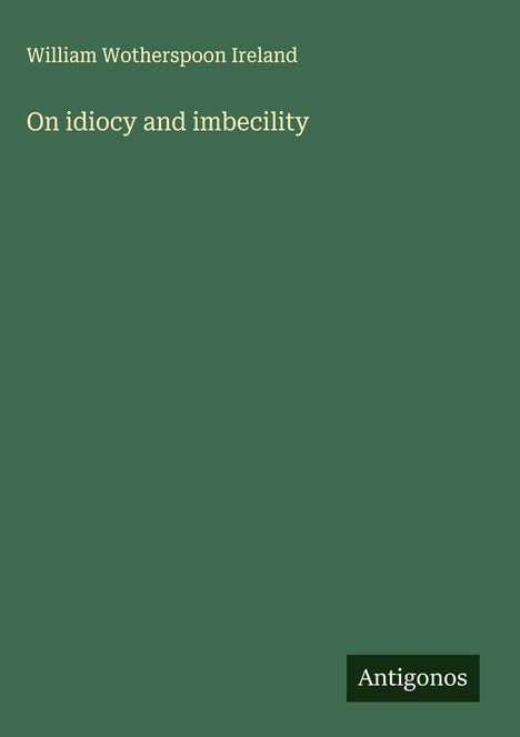 William Wotherspoon Ireland: On idiocy and imbecility, Buch
