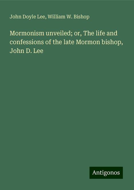 John Doyle Lee: Mormonism unveiled; or, The life and confessions of the late Mormon bishop, John D. Lee, Buch