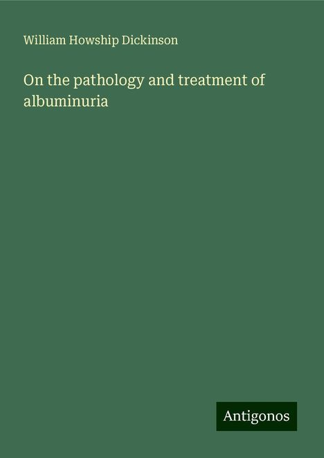 William Howship Dickinson: On the pathology and treatment of albuminuria, Buch